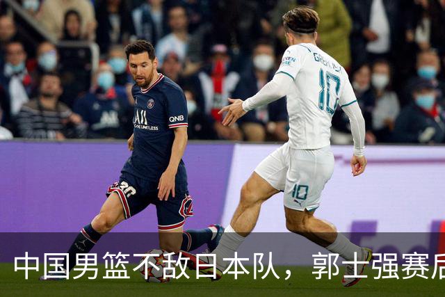 中国男篮不敌日本队，郭士强赛后发声